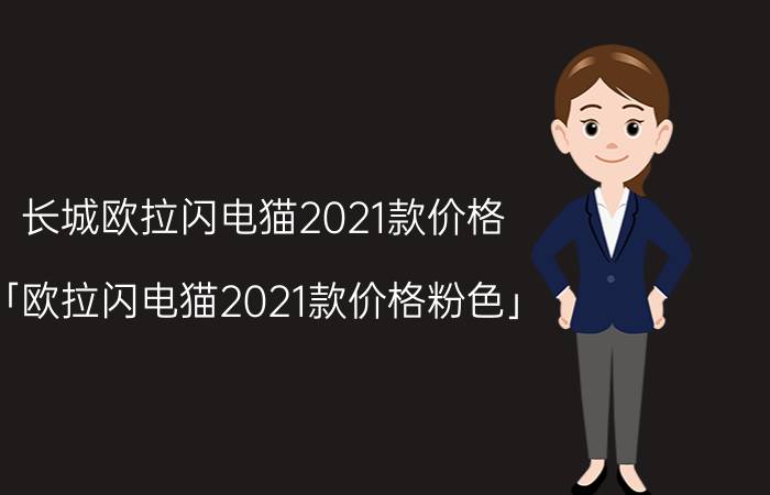 长城欧拉闪电猫2021款价格 「欧拉闪电猫2021款价格粉色」